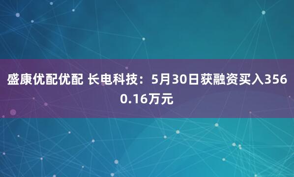 盛康优配优配 长电科技：5月30日获融资买入3560.16万元