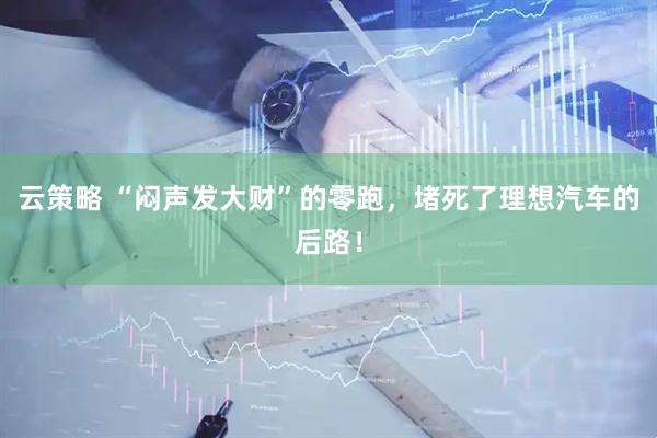 云策略 “闷声发大财”的零跑，堵死了理想汽车的后路！