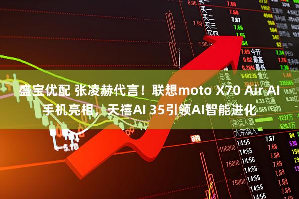 盛宝优配 张凌赫代言！联想moto X70 Air AI手机亮相，天禧AI 35引领AI智能进化