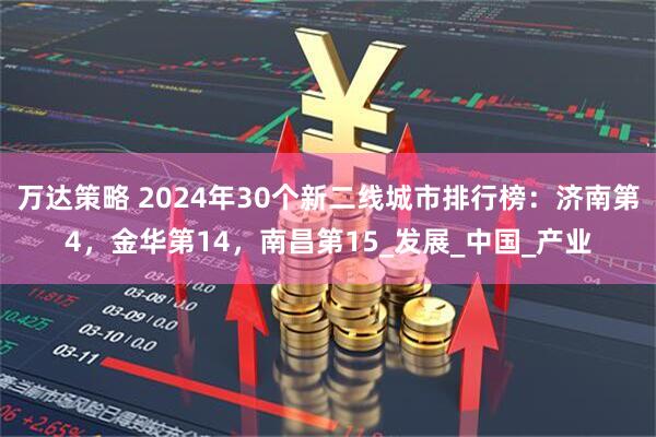 万达策略 2024年30个新二线城市排行榜：济南第4，金华第14，南昌第15_发展_中国_产业